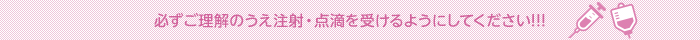 必ずご理解のうえ注射・点滴を受けるようにしてください!!!