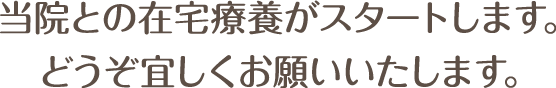 当院との在宅療養がスタートします。どうぞ宜しくお願いいたします。